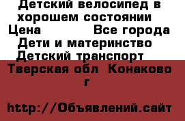 Детский велосипед в хорошем состоянии › Цена ­ 2 500 - Все города Дети и материнство » Детский транспорт   . Тверская обл.,Конаково г.